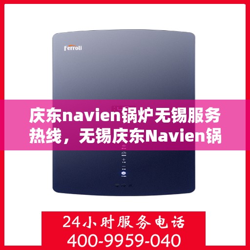 庆东navien锅炉无锡服务热线，无锡庆东Navien锅炉专业维修服务热线