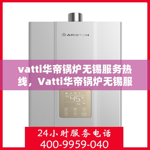 vatti华帝锅炉无锡服务热线，Vatti华帝锅炉无锡服务热线，专业维修与支持团队，为您解决锅炉问题！