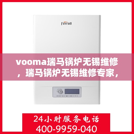 vooma瑞马锅炉无锡维修，瑞马锅炉无锡维修专家，专业解决您的锅炉故障问题