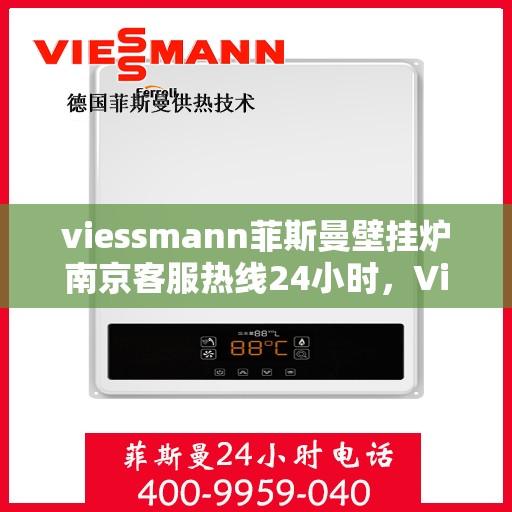 viessmann菲斯曼壁挂炉南京客服热线24小时，Viessmann菲斯曼壁挂炉南京全天候客服热线，温暖守护您的居家生活