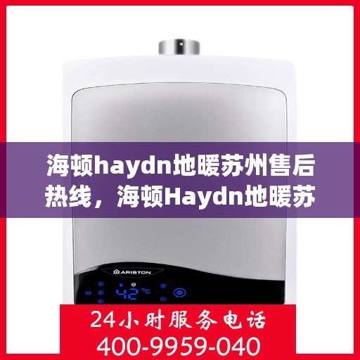 海顿haydn地暖苏州售后热线，海顿Haydn地暖苏州售后热线，专业服务，温暖您的生活