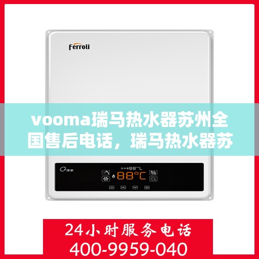 vooma瑞马热水器苏州全国售后电话，瑞马热水器苏州售后热线，专业维修，全国售后电话一键解决！