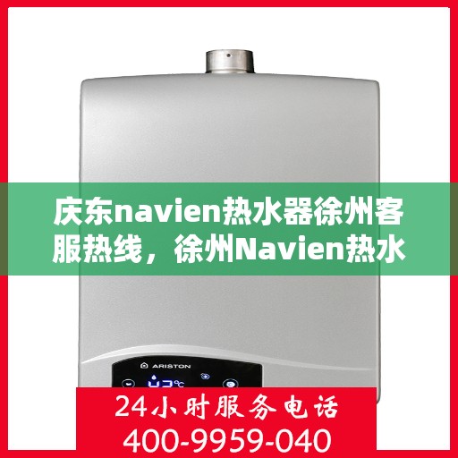 庆东navien热水器徐州客服热线，徐州Navien热水器客服热线，专业解决庆东Navien热水器疑难杂症