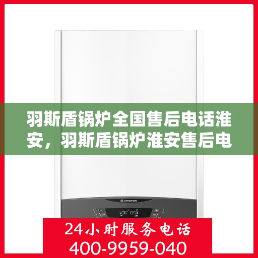 羽斯盾锅炉全国售后电话淮安，羽斯盾锅炉淮安售后电话及全国售后服务体系解析