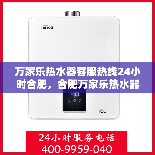 万家乐热水器客服热线24小时合肥，合肥万家乐热水器全天候客服热线服务支持
