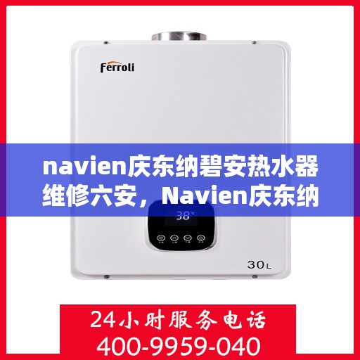 navien庆东纳碧安热水器维修六安，Navien庆东纳碧安热水器六安专业维修服务