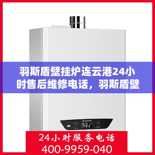 羽斯盾壁挂炉连云港24小时售后维修电话，羽斯盾壁挂炉连云港全天候售后维修服务热线