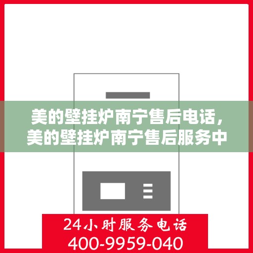 美的壁挂炉南宁售后电话，美的壁挂炉南宁售后服务中心联系电话