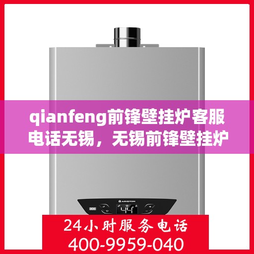 qianfeng前锋壁挂炉客服电话无锡，无锡前锋壁挂炉客服热线及售后支持全解析