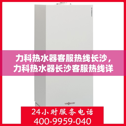 力科热水器客服热线长沙，力科热水器长沙客服热线详解