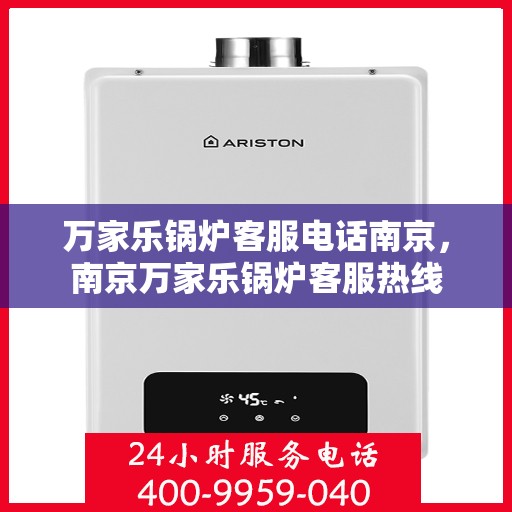 万家乐锅炉客服电话南京，南京万家乐锅炉客服热线