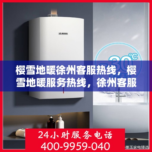 樱雪地暖徐州客服热线，樱雪地暖服务热线，徐州客服团队温暖解答