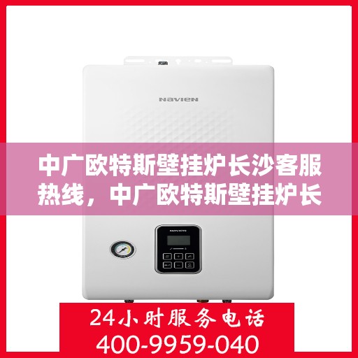中广欧特斯壁挂炉长沙客服热线，中广欧特斯壁挂炉长沙客服热线，专业解答，贴心服务