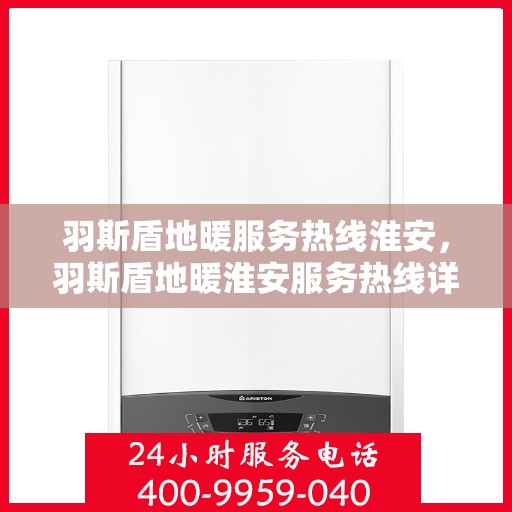 羽斯盾地暖服务热线淮安，羽斯盾地暖淮安服务热线详解