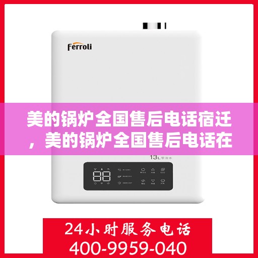 美的锅炉全国售后电话宿迁，美的锅炉全国售后电话在宿迁，专业维修与贴心服务一站式解决您的锅炉问题