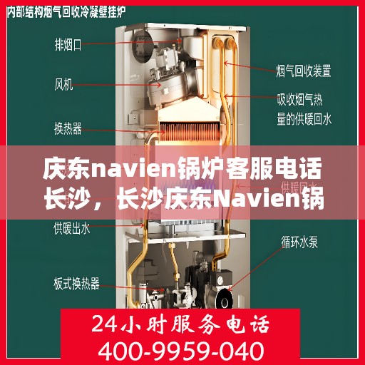 庆东navien锅炉客服电话长沙，长沙庆东Navien锅炉官方客服热线全解析