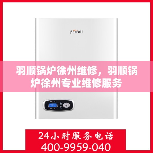 羽顺锅炉徐州维修，羽顺锅炉徐州专业维修服务