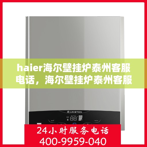 haier海尔壁挂炉泰州客服电话，海尔壁挂炉泰州客服热线，专业解答，贴心服务