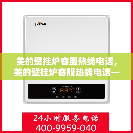 美的壁挂炉客服热线电话，美的壁挂炉客服热线电话——专业解答，温暖您的家