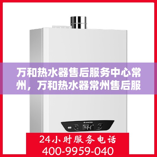 万和热水器售后服务中心常州，万和热水器常州售后服务中心，专业维修，贴心服务