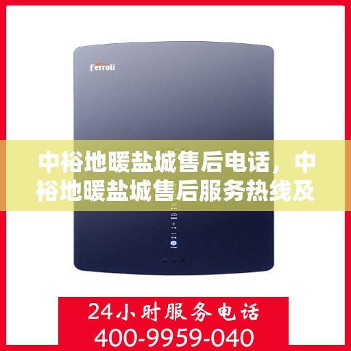 中裕地暖盐城售后电话，中裕地暖盐城售后服务热线及电话详解