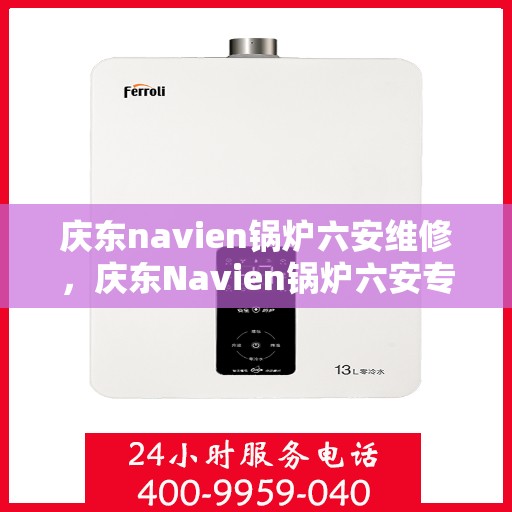 庆东navien锅炉六安维修，庆东Navien锅炉六安专业维修服务
