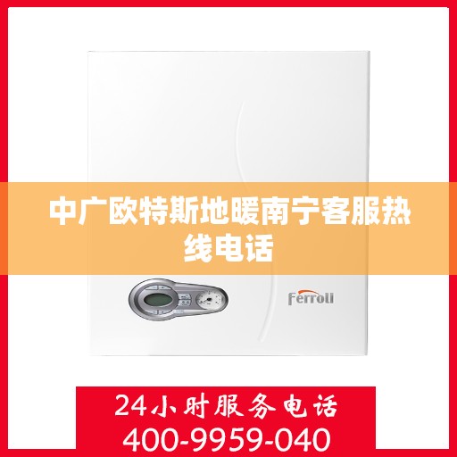 中广欧特斯地暖南宁客服热线电话