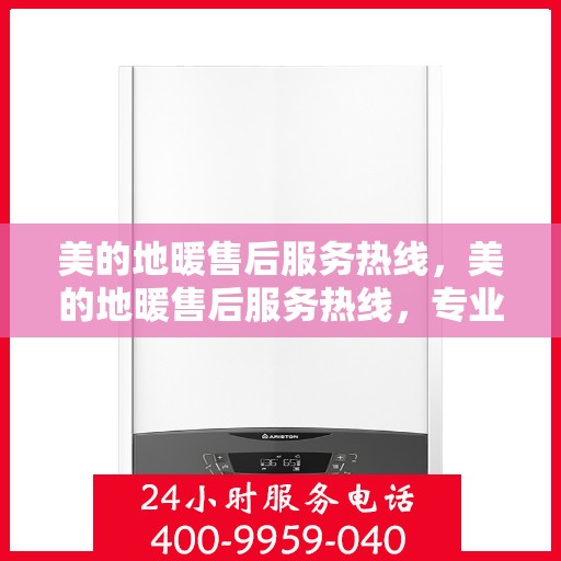 美的地暖售后服务热线，美的地暖售后服务热线，专业团队，温暖您的每一个冬天！