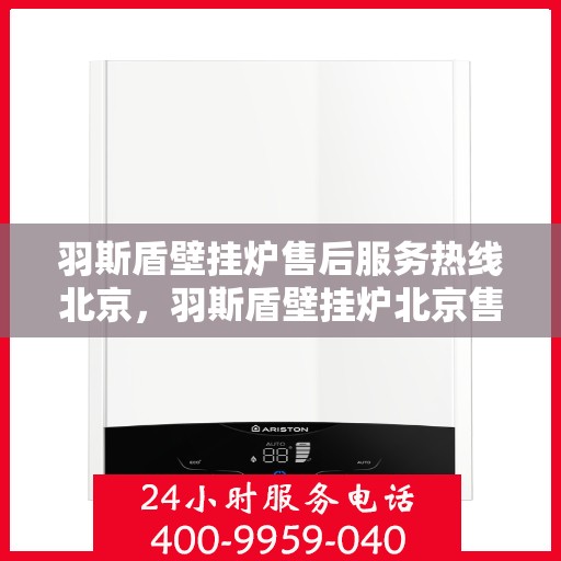 羽斯盾壁挂炉售后服务热线北京，羽斯盾壁挂炉北京售后服务热线及支持团队专业解答