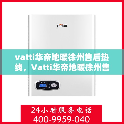 vatti华帝地暖徐州售后热线，Vatti华帝地暖徐州售后热线，专业服务，温暖您的冬季生活