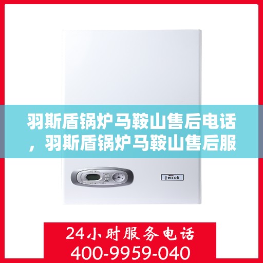 羽斯盾锅炉马鞍山售后电话，羽斯盾锅炉马鞍山售后服务热线及电话详解