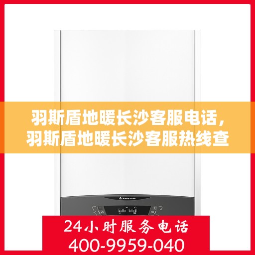羽斯盾地暖长沙客服电话，羽斯盾地暖长沙客服热线查询