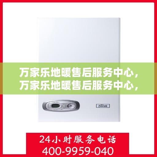 万家乐地暖售后服务中心，万家乐地暖售后服务中心，专业维修，温暖您的家