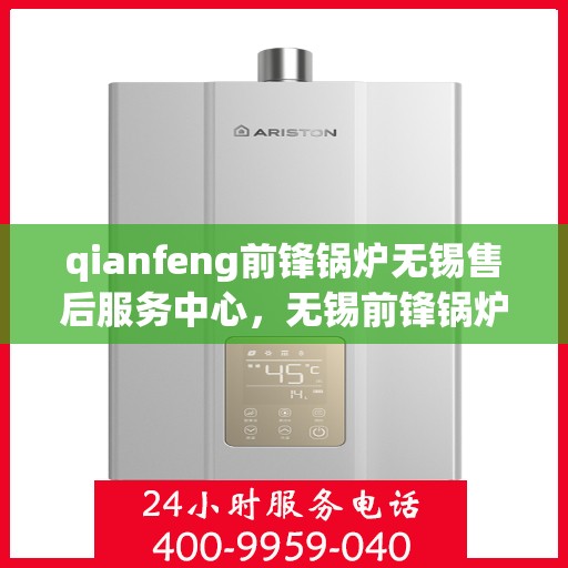 qianfeng前锋锅炉无锡售后服务中心，无锡前锋锅炉售后服务中心，专业维修与售后支持