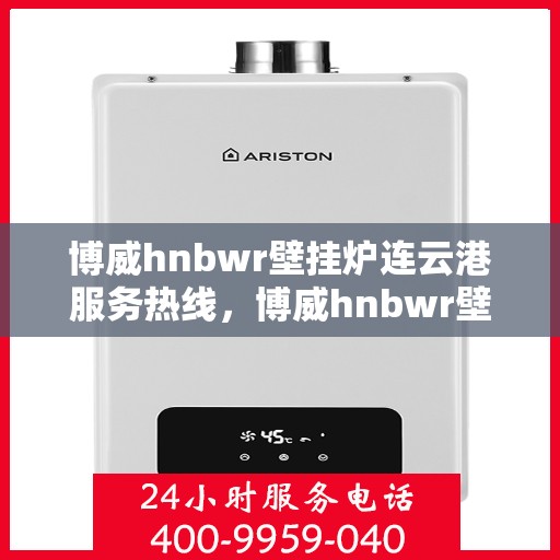 博威hnbwr壁挂炉连云港服务热线，博威hnbwr壁挂炉连云港专业服务热线，您的暖心之选