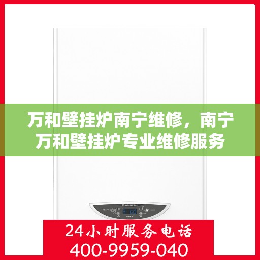 万和壁挂炉南宁维修，南宁万和壁挂炉专业维修服务