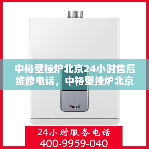 中裕壁挂炉北京24小时售后维修电话，中裕壁挂炉北京全天候售后维修服务热线