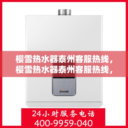 樱雪热水器泰州客服热线，樱雪热水器泰州客服热线，专业支持与解决方案一站式服务