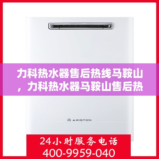 力科热水器售后热线马鞍山，力科热水器马鞍山售后热线专业服务