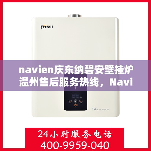 navien庆东纳碧安壁挂炉温州售后服务热线，Navien庆东纳碧安壁挂炉温州售后服务中心热线，专业维修与关怀服务