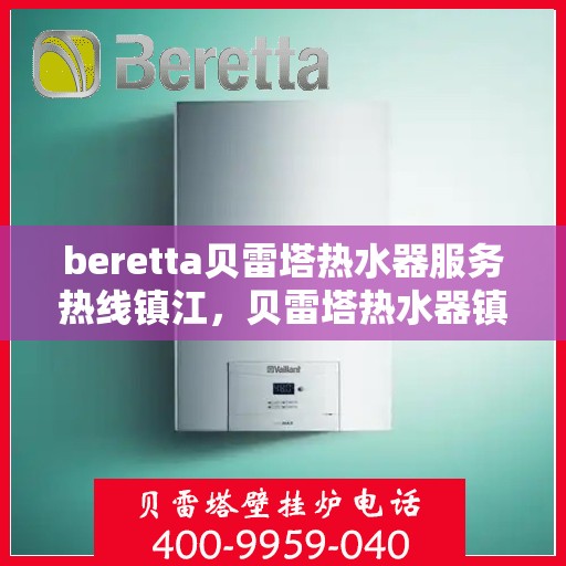 beretta贝雷塔热水器服务热线镇江，贝雷塔热水器镇江服务热线，专业解决您的热水需求