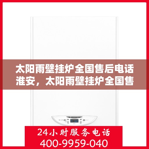 太阳雨壁挂炉全国售后电话淮安，太阳雨壁挂炉全国售后电话淮安服务热线