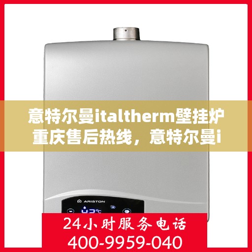 意特尔曼italtherm壁挂炉重庆售后热线，意特尔曼italtherm壁挂炉重庆售后热线，专业维修与贴心服务团队等你来联系！