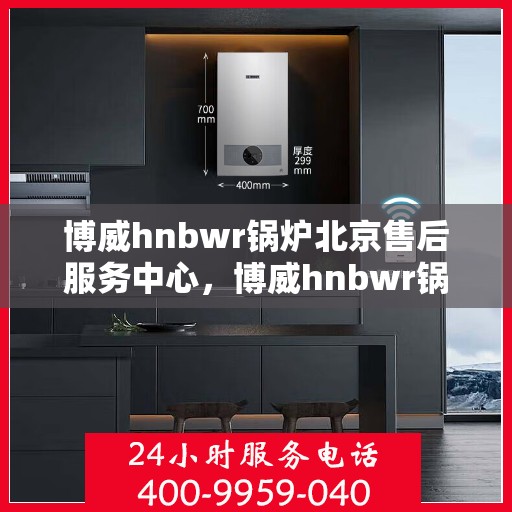 博威hnbwr锅炉北京售后服务中心，博威hnbwr锅炉北京售后服务中心，专业团队为您提供全方位服务保障