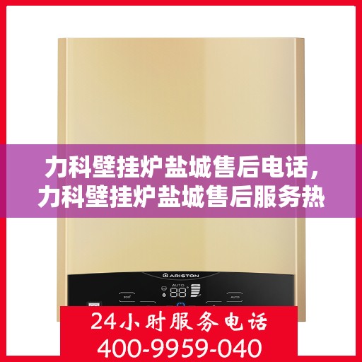 力科壁挂炉盐城售后电话，力科壁挂炉盐城售后服务热线公布