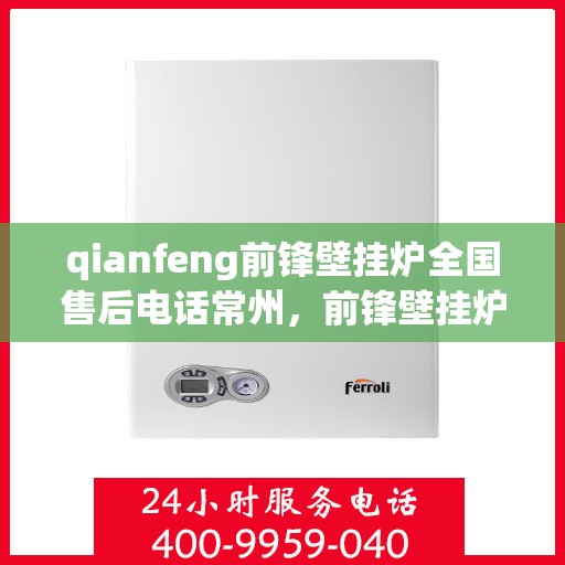 qianfeng前锋壁挂炉全国售后电话常州，前锋壁挂炉全国售后热线公布，常州地区服务热线一览