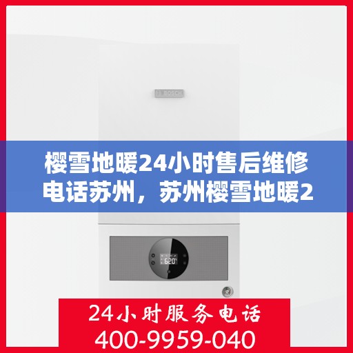 樱雪地暖24小时售后维修电话苏州，苏州樱雪地暖24小时售后维修服务热线