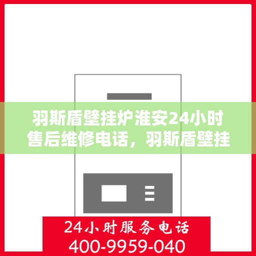 羽斯盾壁挂炉淮安24小时售后维修电话，羽斯盾壁挂炉淮安售后维修热线全天候为您服务