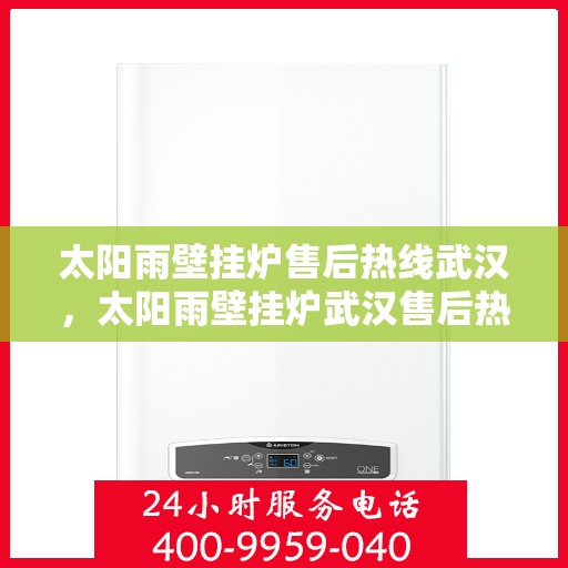 太阳雨壁挂炉售后热线武汉，太阳雨壁挂炉武汉售后热线专业服务，让您温暖无忧