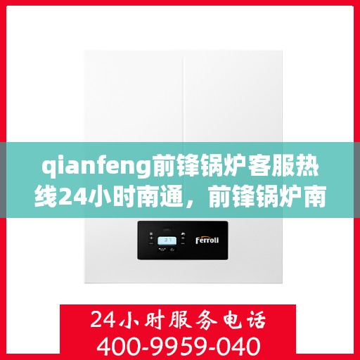 qianfeng前锋锅炉客服热线24小时南通，前锋锅炉南通客服热线全天候服务，为您解答疑问